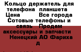 Кольцо-держатель для телефона, планшета › Цена ­ 500 - Все города Сотовые телефоны и связь » Продам аксессуары и запчасти   . Ненецкий АО,Фариха д.